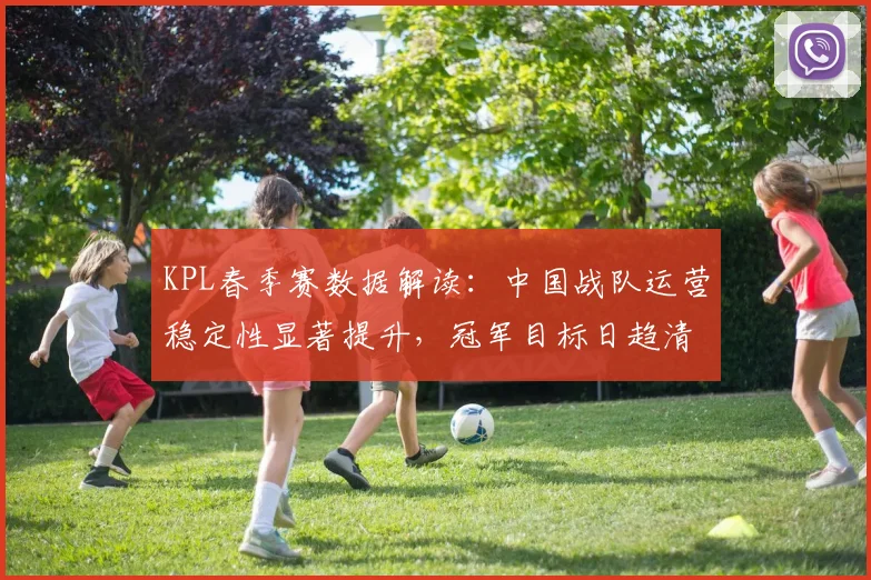KPL春季赛数据解读：中国战队运营稳定性显著提升，冠军目标日趋清晰