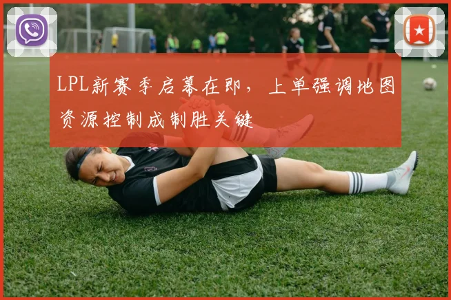 LPL新赛季启幕在即，上单强调地图资源控制成制胜关键