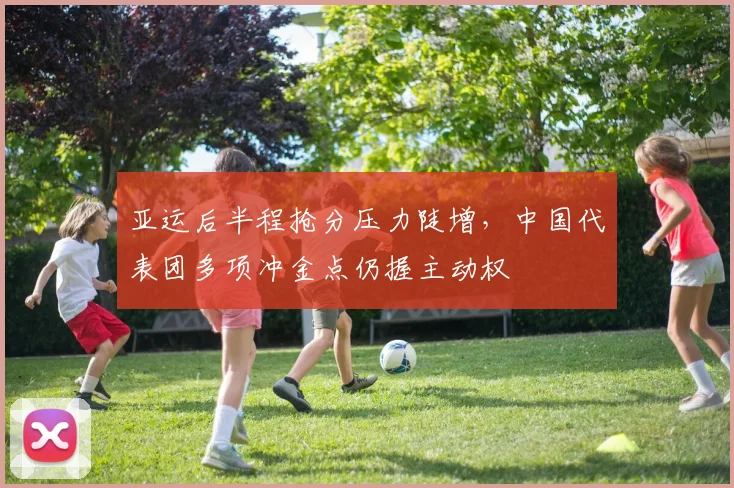 亚运后半程抢分压力陡增，中国代表团多项冲金点仍握主动权