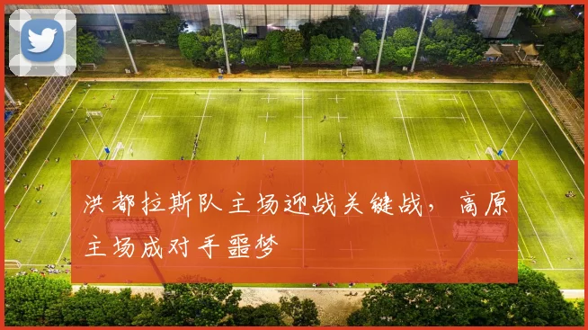 洪都拉斯队主场迎战关键战，高原主场成对手噩梦