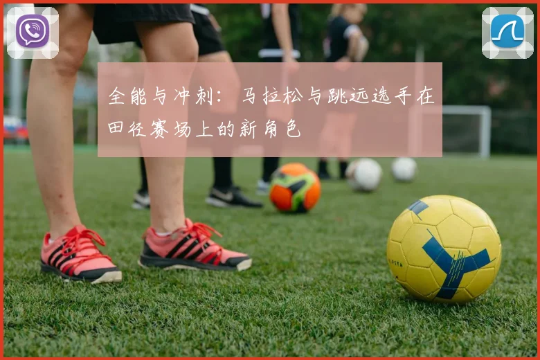 全能与冲刺：马拉松与跳远选手在田径赛场上的新角色