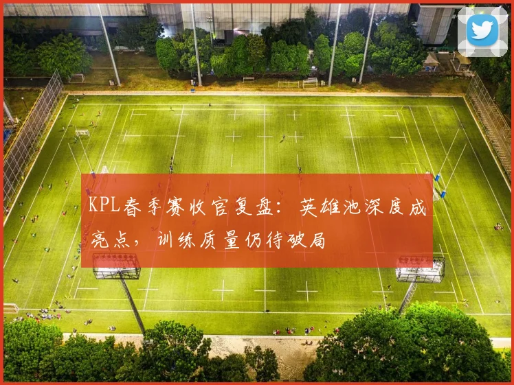 KPL春季赛收官复盘：英雄池深度成亮点，训练质量仍待破局