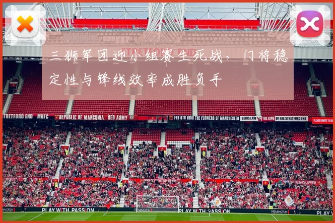三狮军团迎小组赛生死战，门将稳定性与锋线效率成胜负手