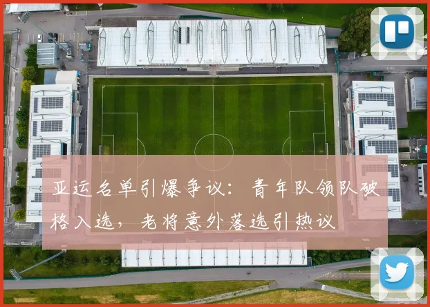 亚运名单引爆争议：青年队领队破格入选，老将意外落选引热议